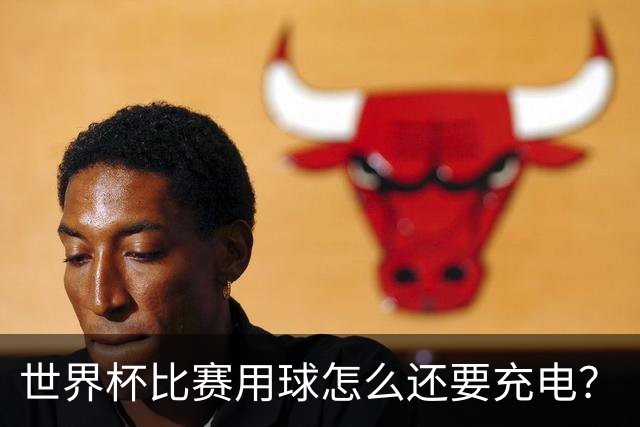 世界杯比赛用球怎么还要充电？